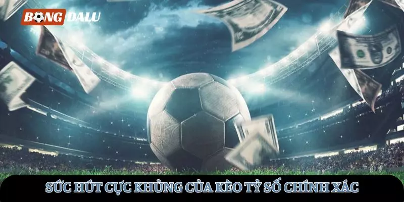Sức hút cực khủng của cược kèo tỷ số chính xác