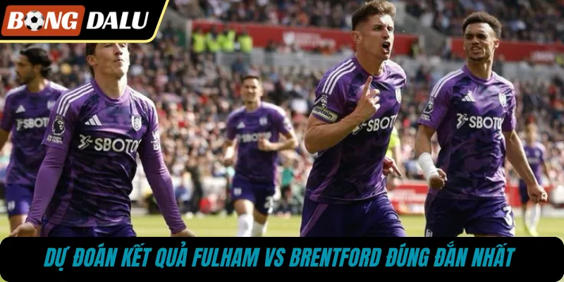 Dự đoán kết quả Fulham vs Brentford đúng đắn nhất