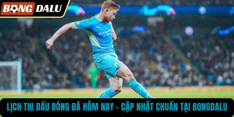 Lịch Thi Đấu Bóng Đá Hôm Nay – Cập Nhật Chuẩn Tại BONGDALU
