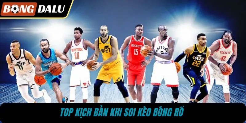 Top kịch bản khi soi kèo bóng rổ